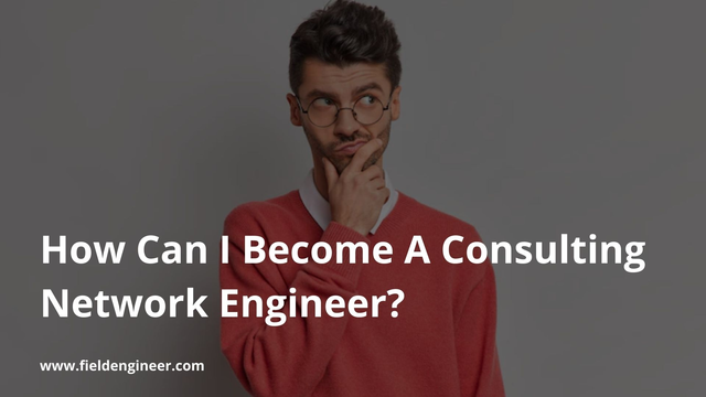 How Can I Become A Consulting Network Engineer?